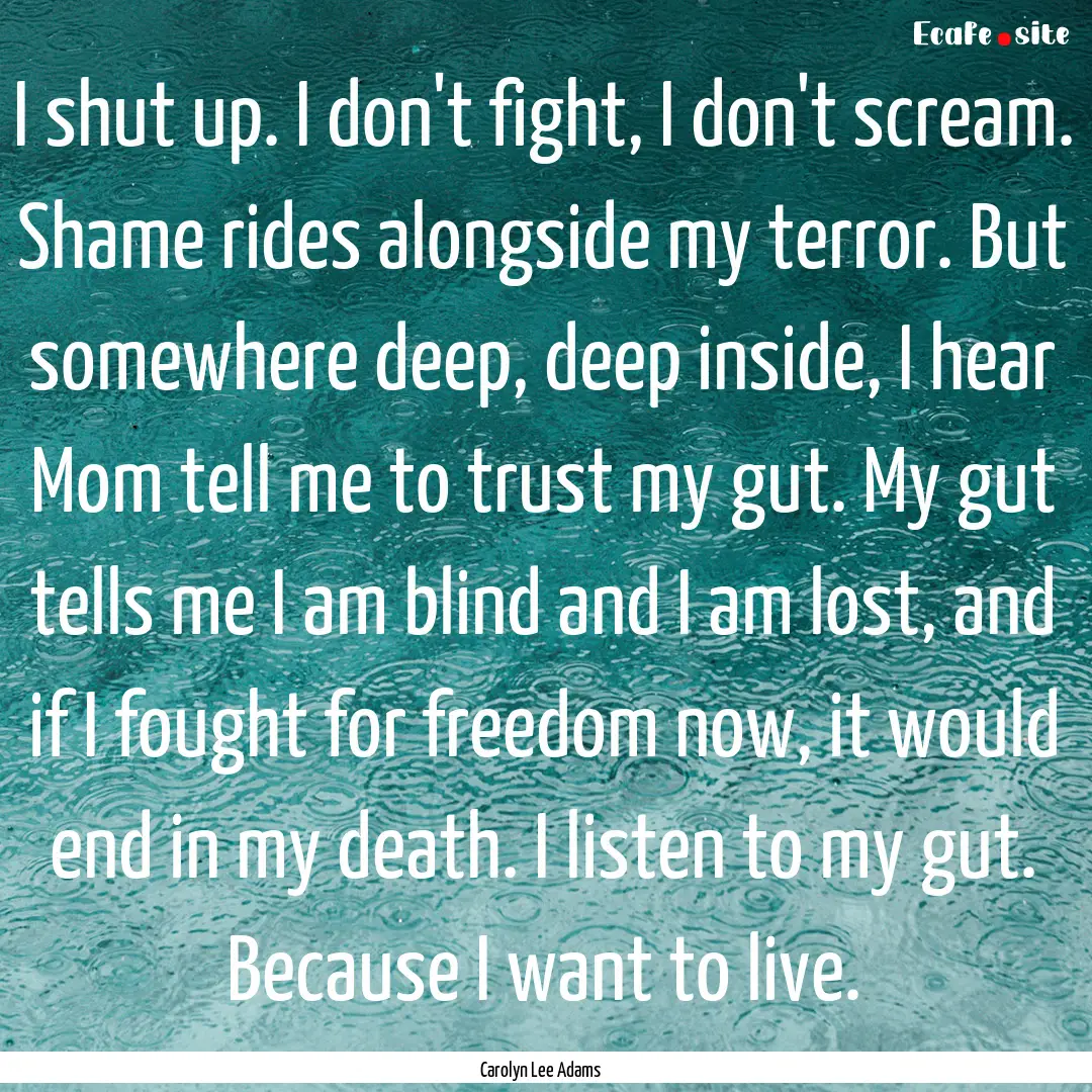 I shut up. I don't fight, I don't scream..... : Quote by Carolyn Lee Adams