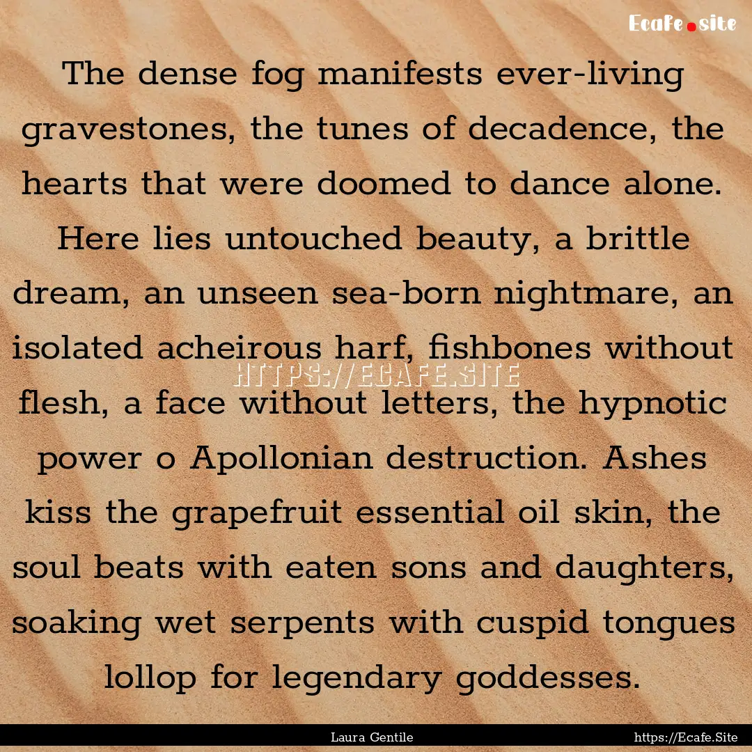 The dense fog manifests ever-living gravestones,.... : Quote by Laura Gentile