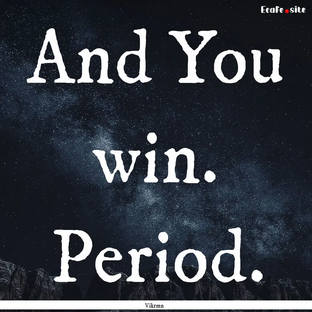 And You win. Period. : Quote by Vikrmn