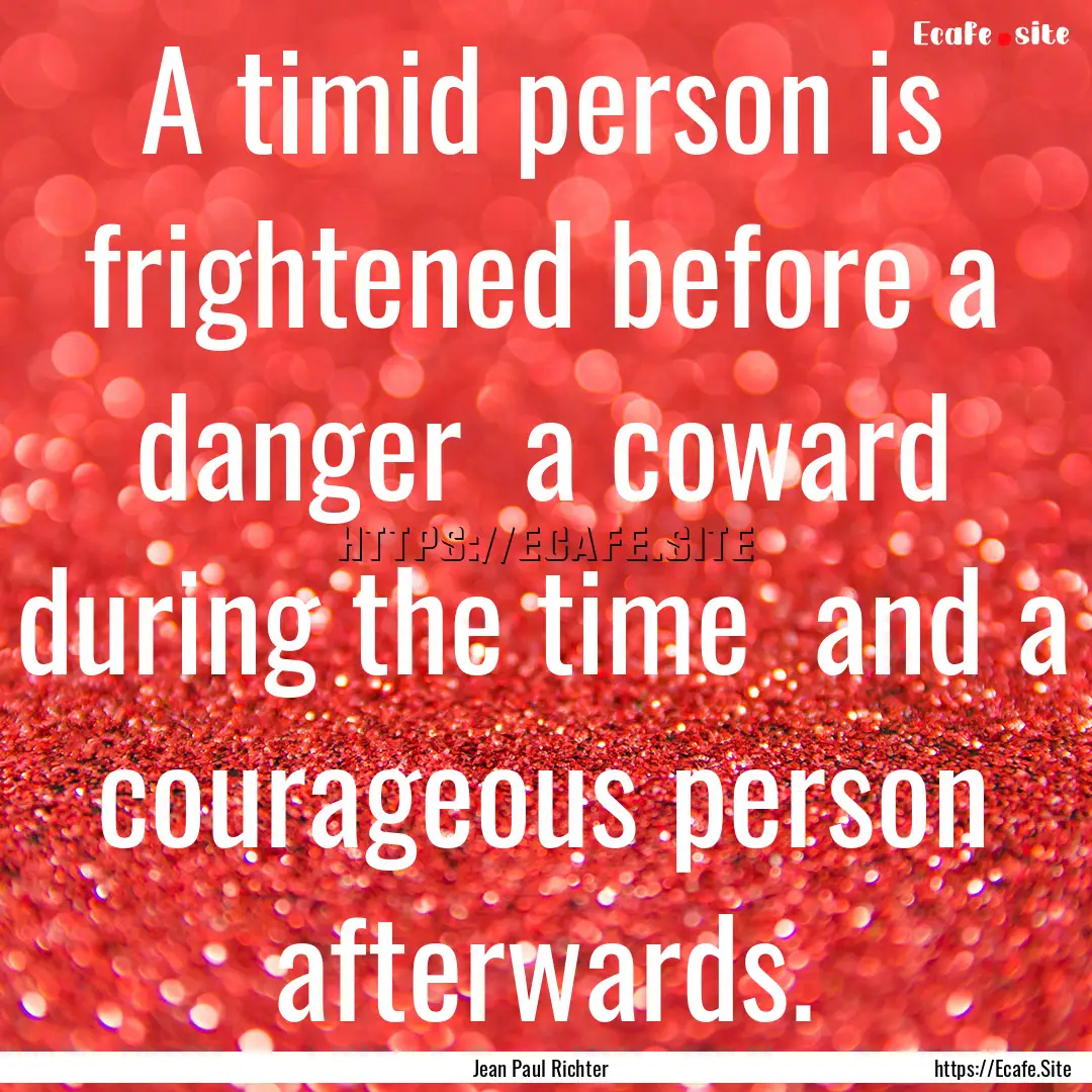 A timid person is frightened before a danger.... : Quote by Jean Paul Richter