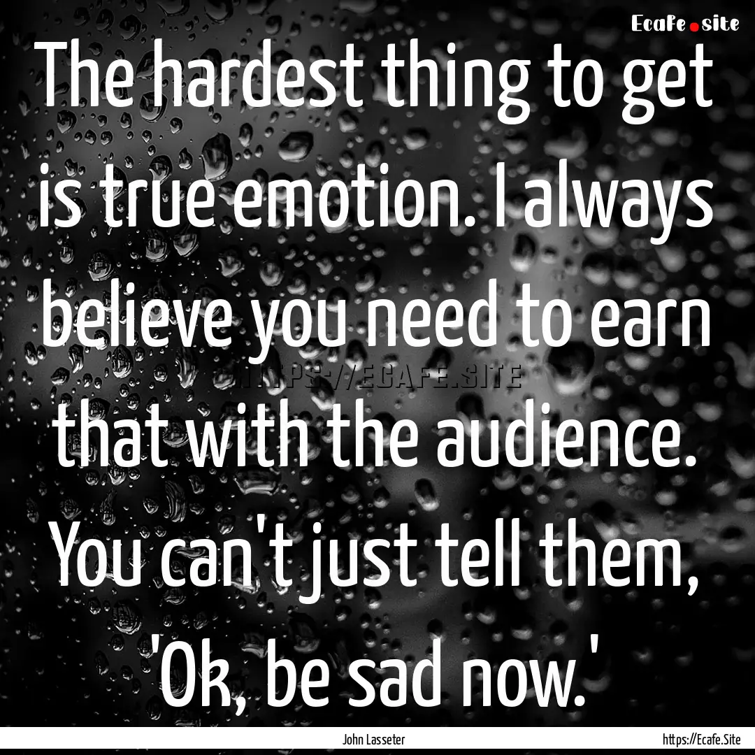 The hardest thing to get is true emotion..... : Quote by John Lasseter