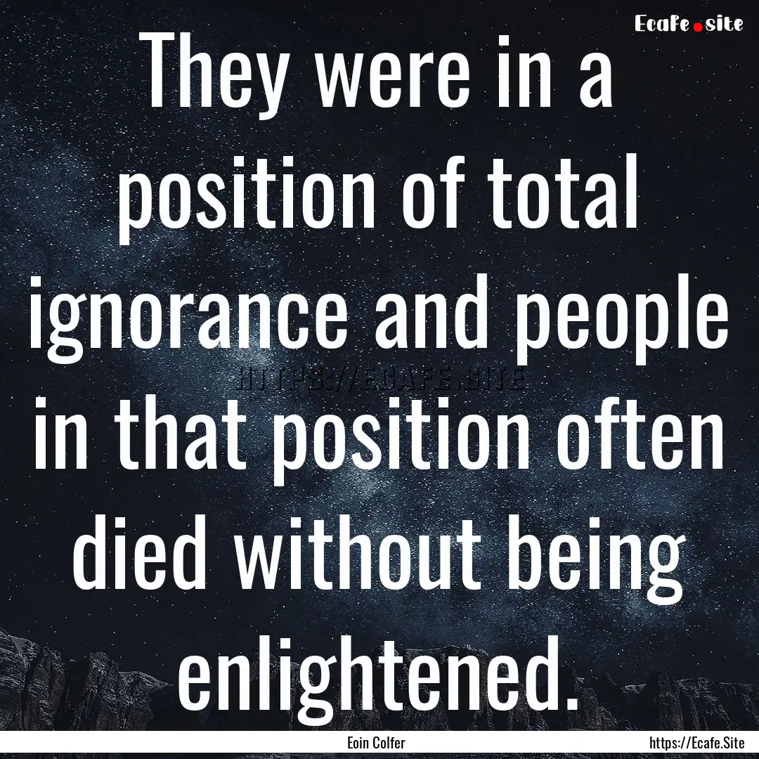 They were in a position of total ignorance.... : Quote by Eoin Colfer