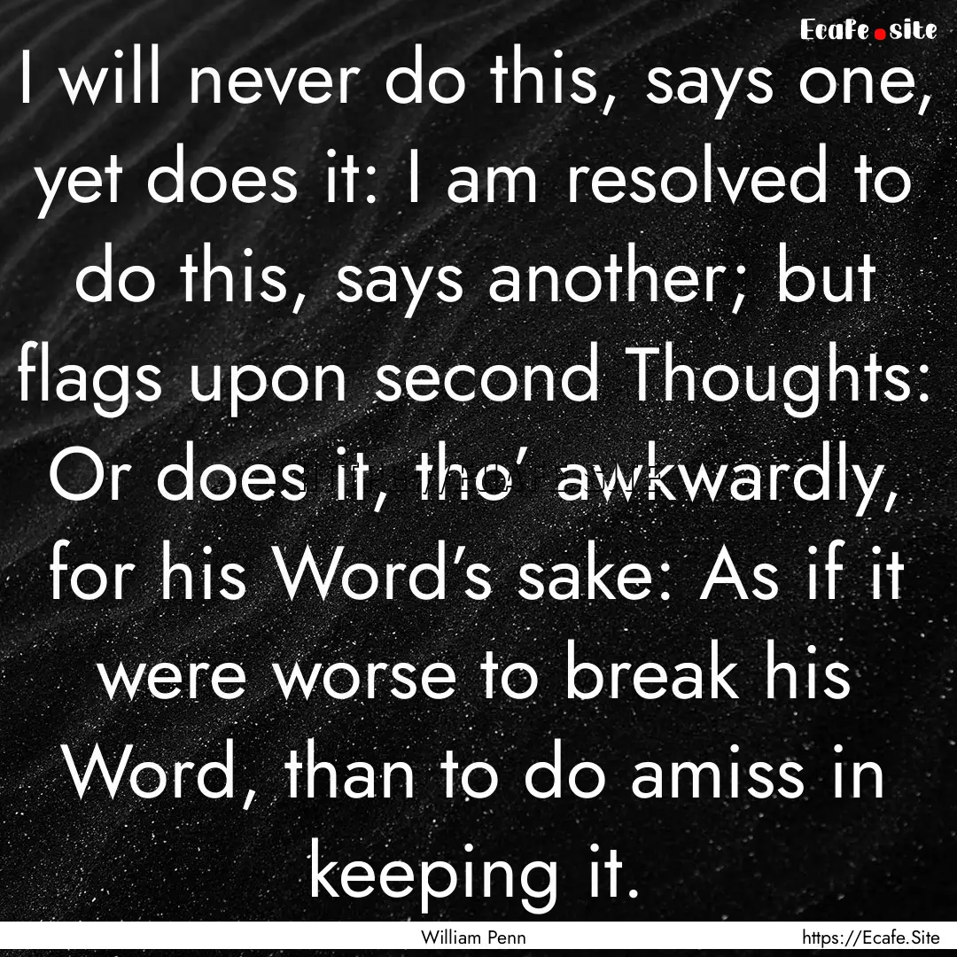 I will never do this, says one, yet does.... : Quote by William Penn