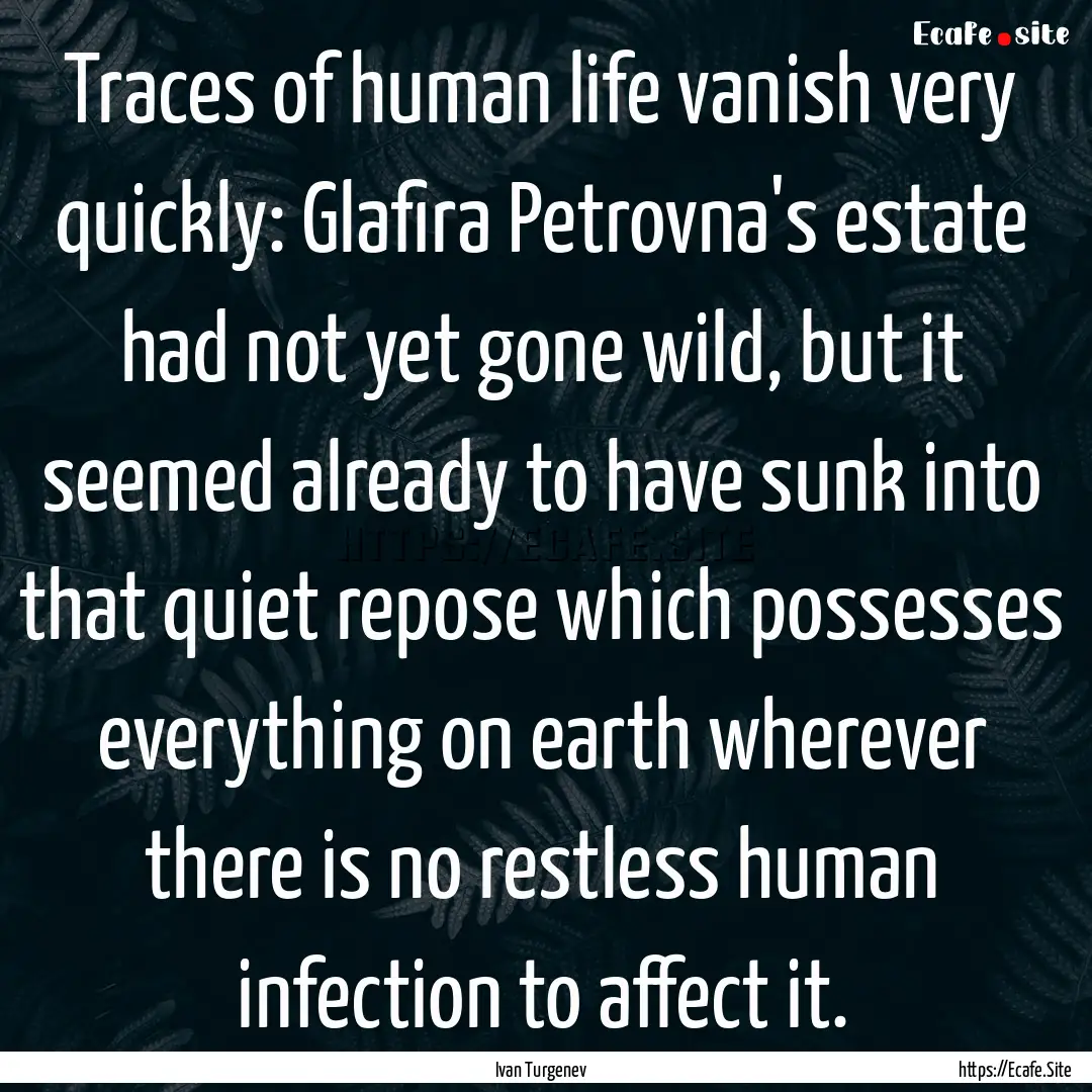 Traces of human life vanish very quickly:.... : Quote by Ivan Turgenev