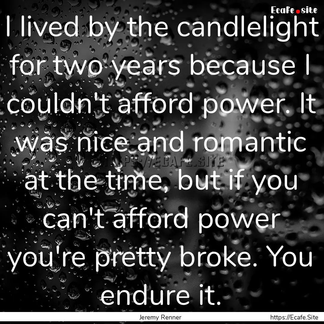 I lived by the candlelight for two years.... : Quote by Jeremy Renner