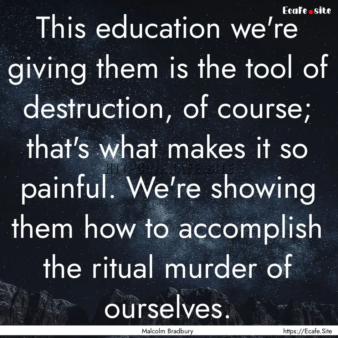 This education we're giving them is the tool.... : Quote by Malcolm Bradbury