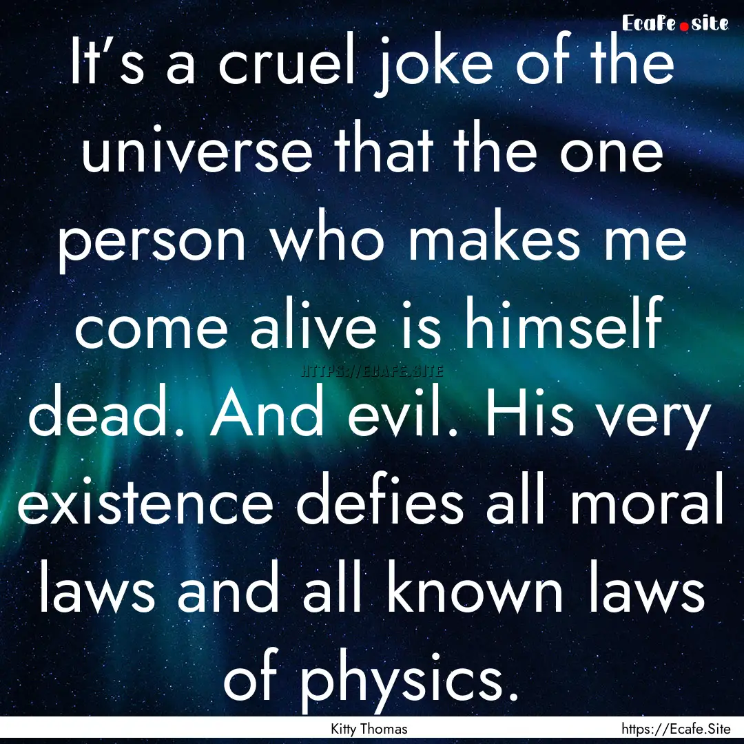 It’s a cruel joke of the universe that.... : Quote by Kitty Thomas