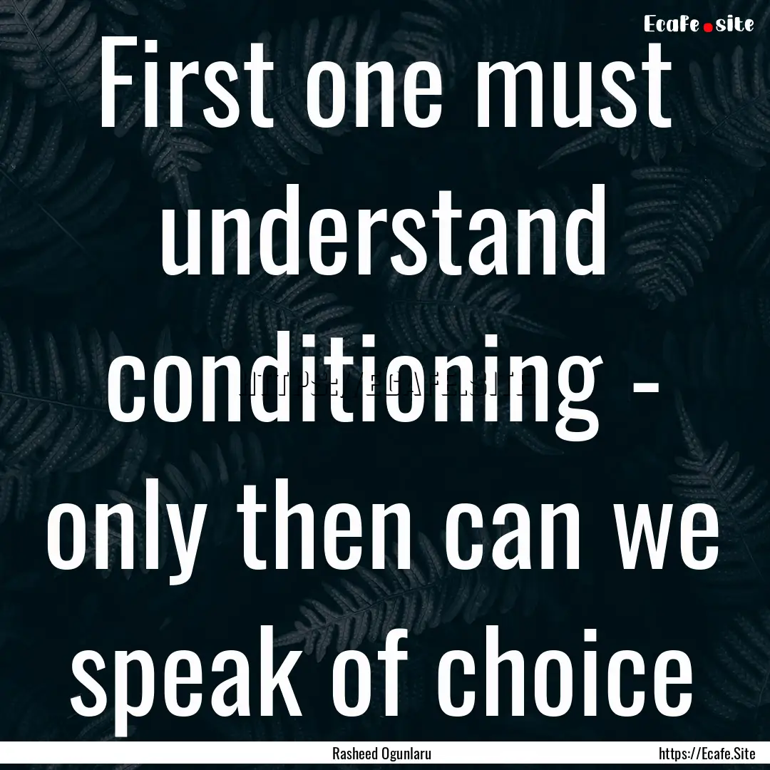 First one must understand conditioning -.... : Quote by Rasheed Ogunlaru