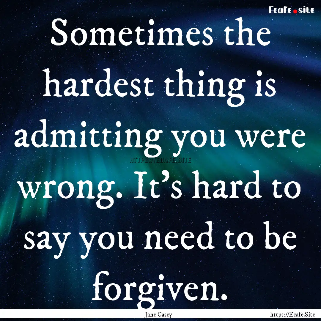 Sometimes the hardest thing is admitting.... : Quote by Jane Casey