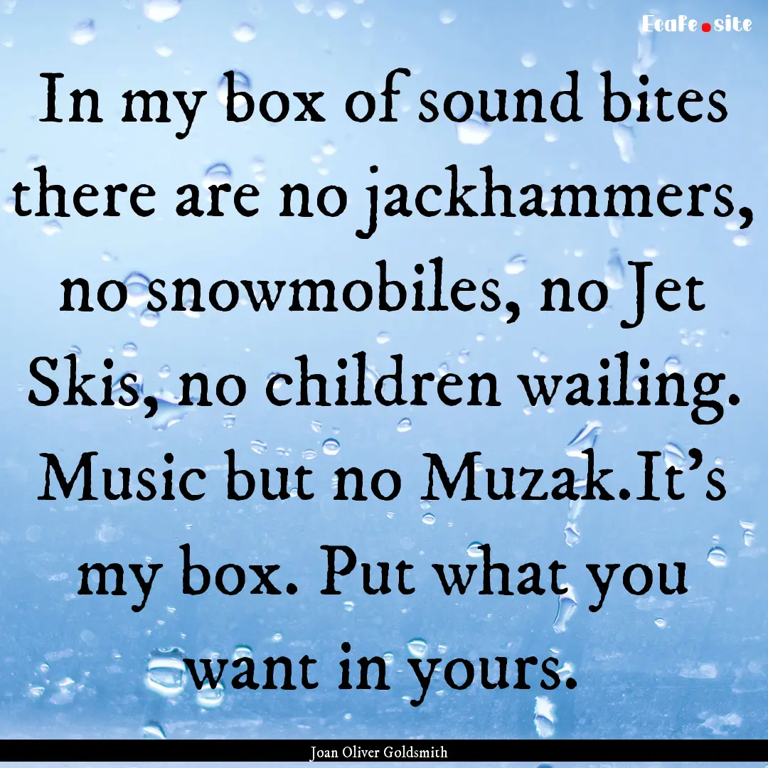 In my box of sound bites there are no jackhammers,.... : Quote by Joan Oliver Goldsmith