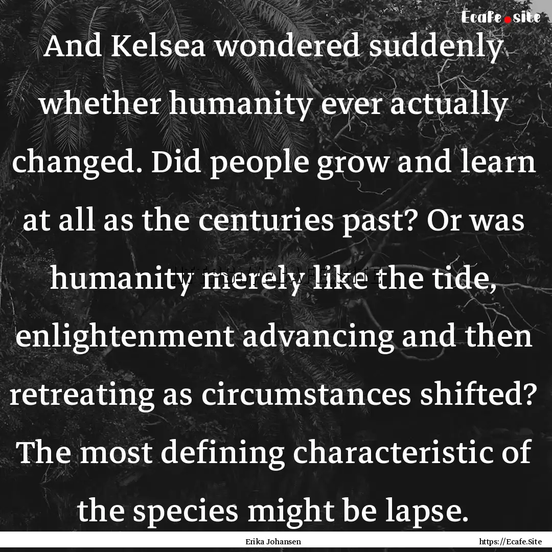 And Kelsea wondered suddenly whether humanity.... : Quote by Erika Johansen