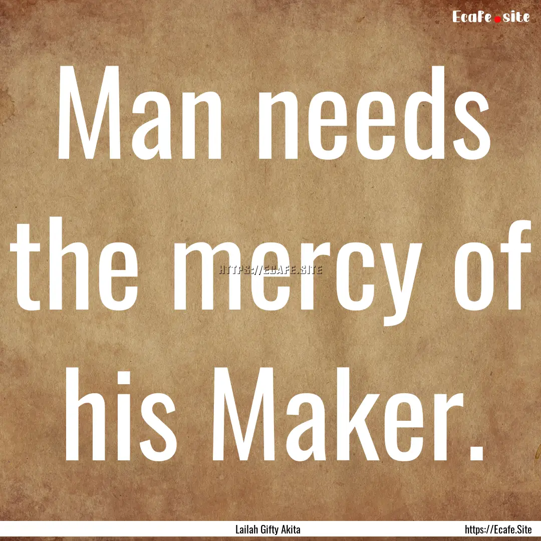 Man needs the mercy of his Maker. : Quote by Lailah Gifty Akita