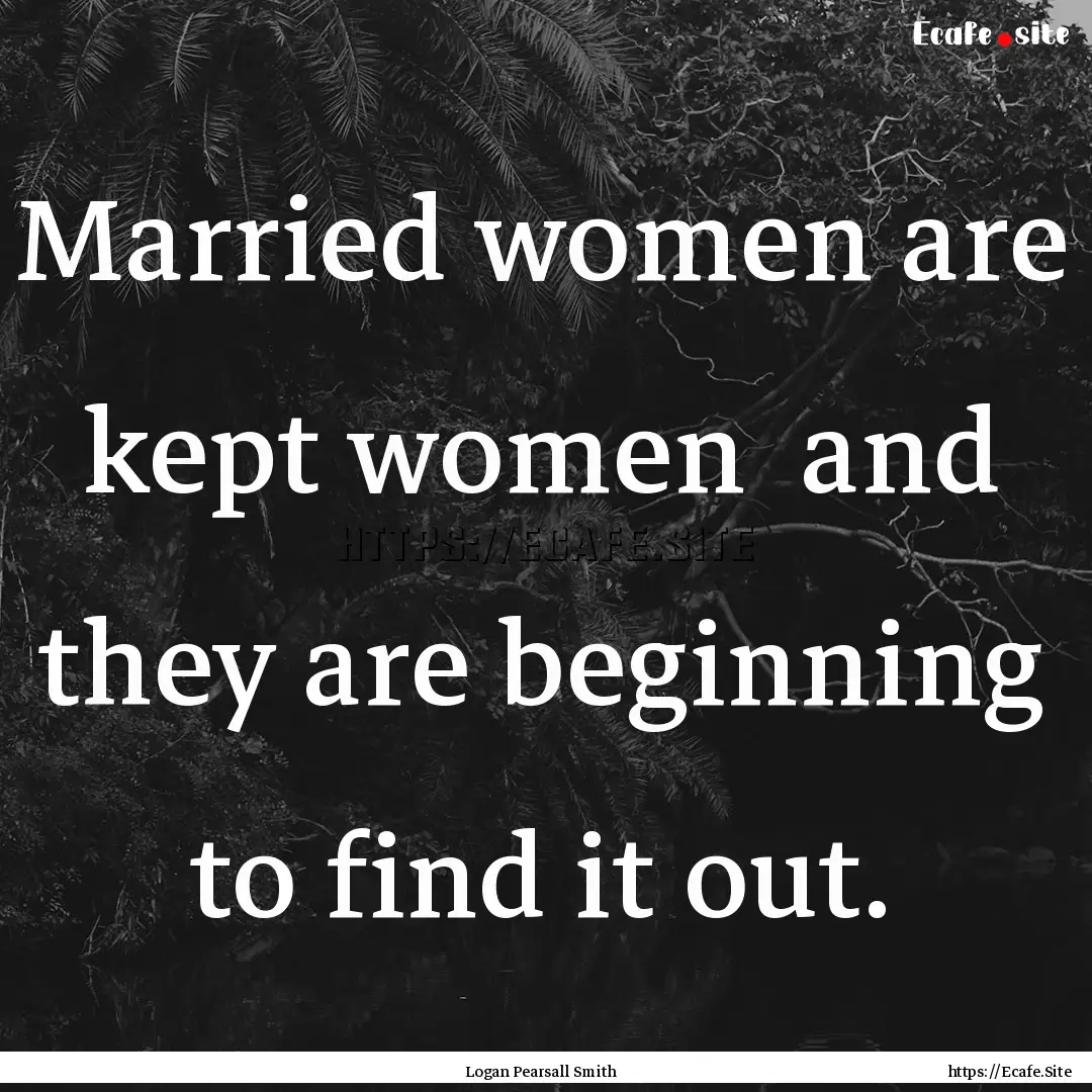 Married women are kept women and they are.... : Quote by Logan Pearsall Smith