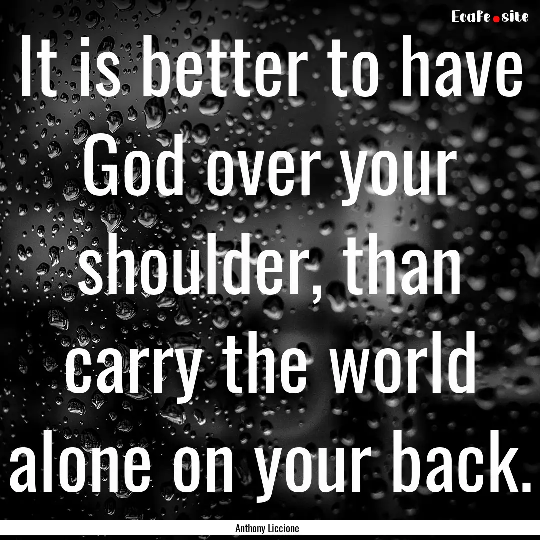 It is better to have God over your shoulder,.... : Quote by Anthony Liccione