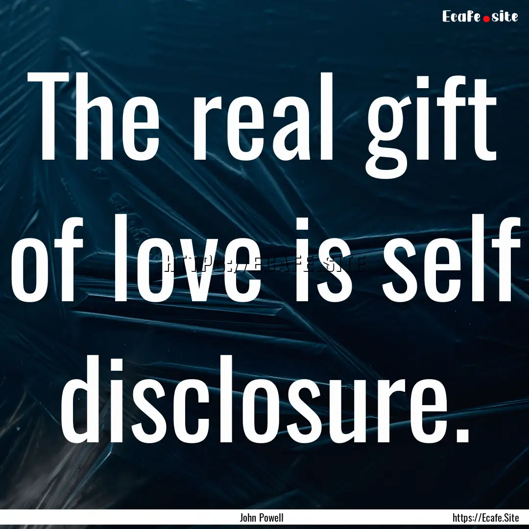 The real gift of love is self disclosure..... : Quote by John Powell