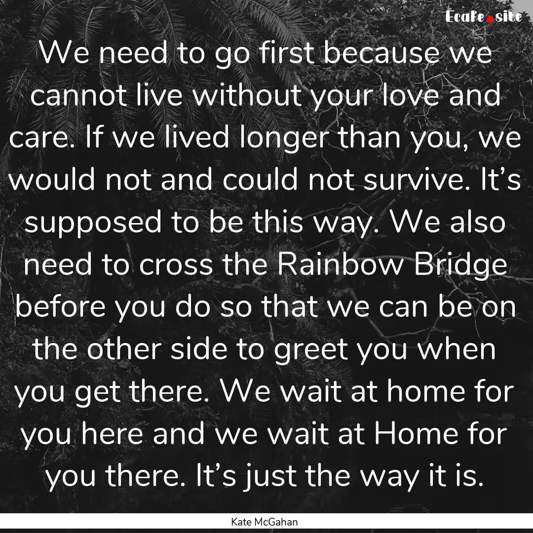 We need to go first because we cannot live.... : Quote by Kate McGahan