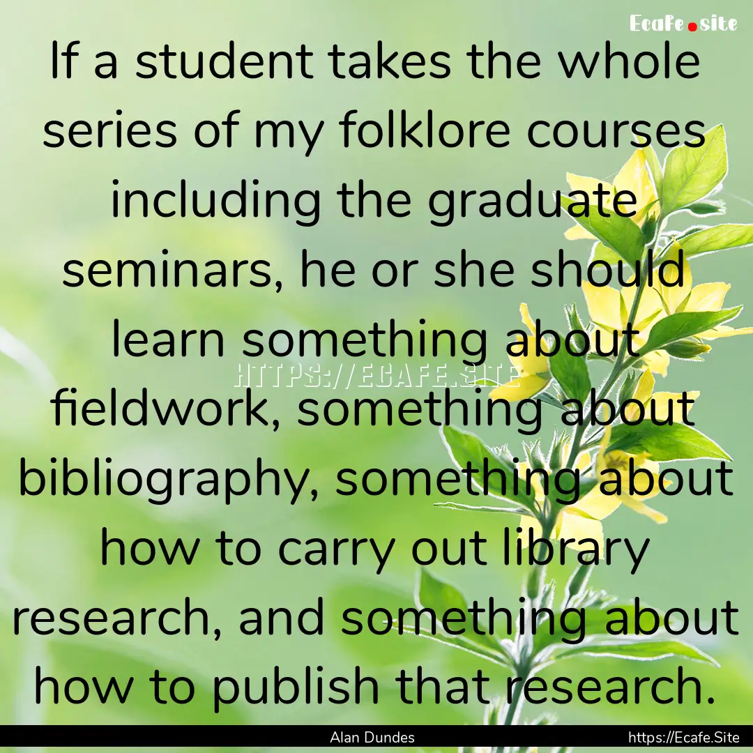 If a student takes the whole series of my.... : Quote by Alan Dundes