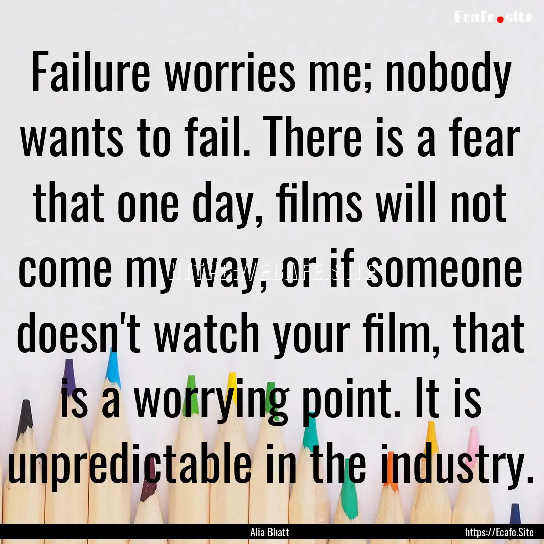 Failure worries me; nobody wants to fail..... : Quote by Alia Bhatt