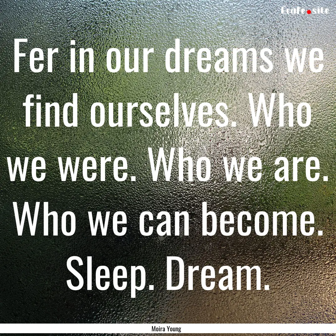 Fer in our dreams we find ourselves. Who.... : Quote by Moira Young