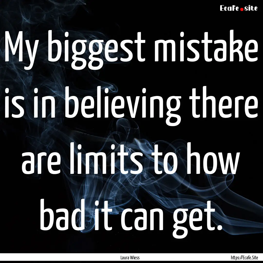 My biggest mistake is in believing there.... : Quote by Laura Wiess