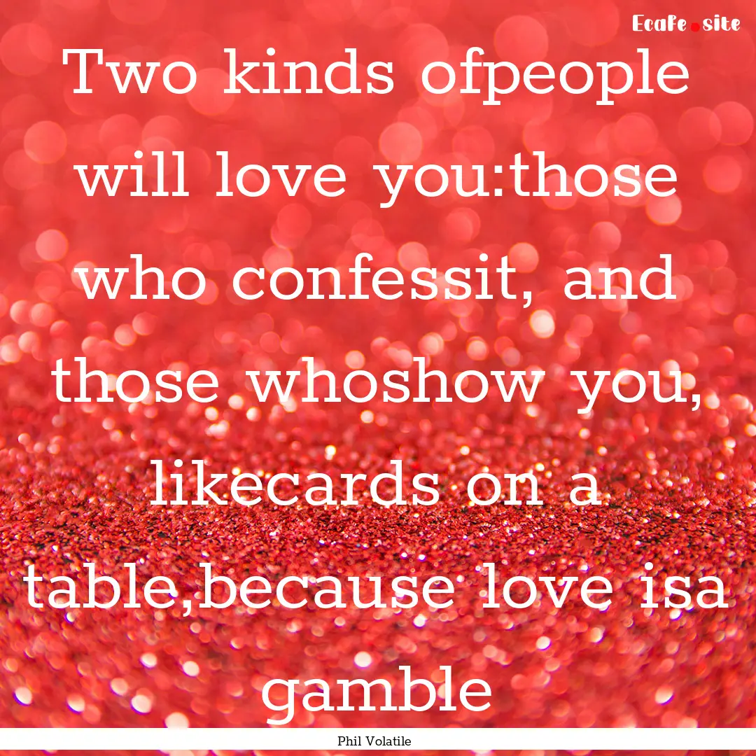 Two kinds ofpeople will love you:those who.... : Quote by Phil Volatile