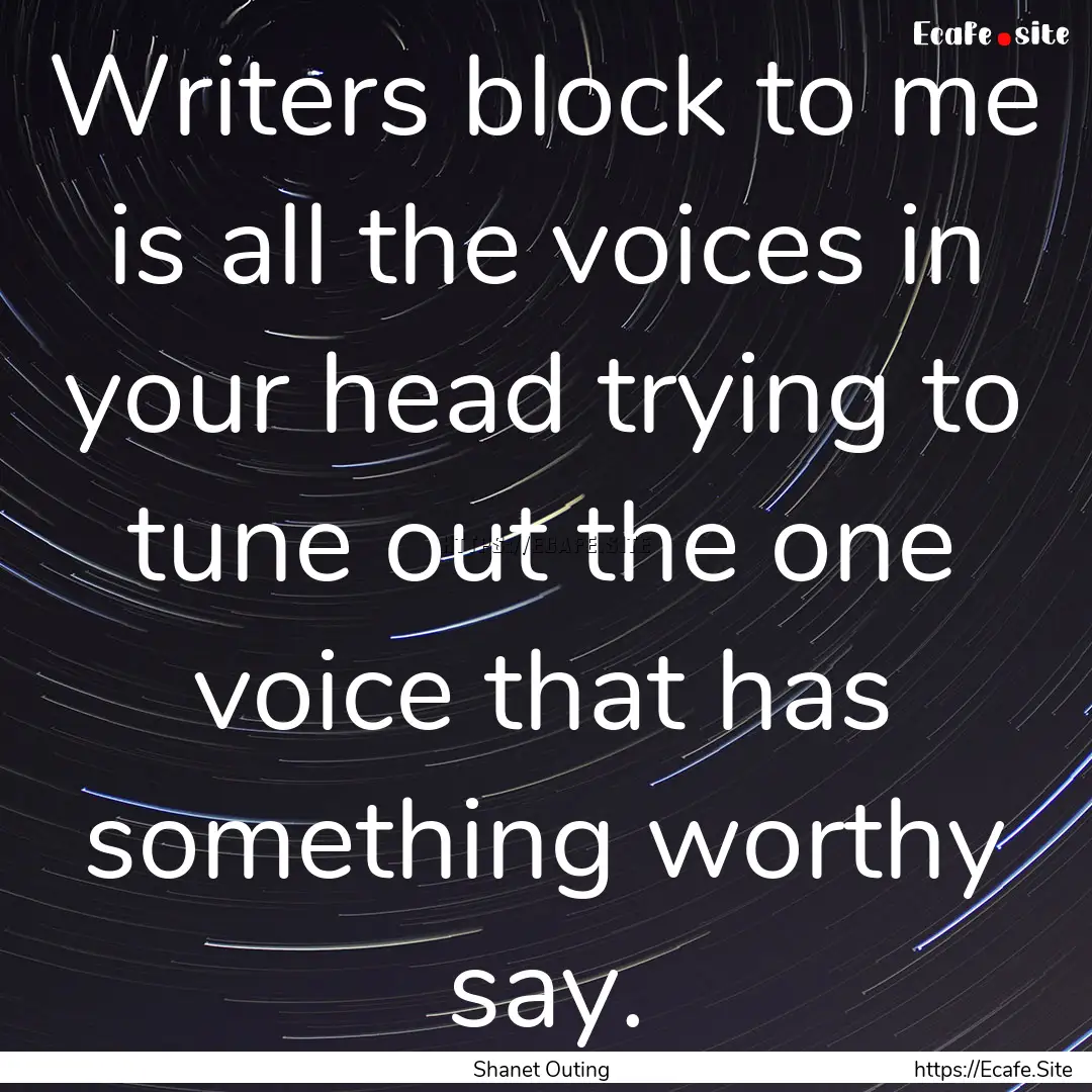 Writers block to me is all the voices in.... : Quote by Shanet Outing