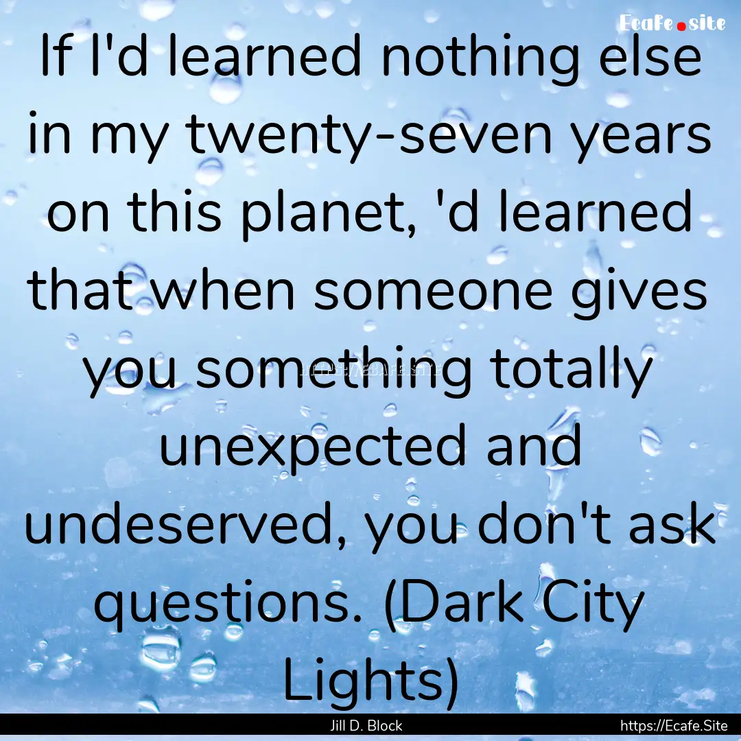 If I'd learned nothing else in my twenty-seven.... : Quote by Jill D. Block