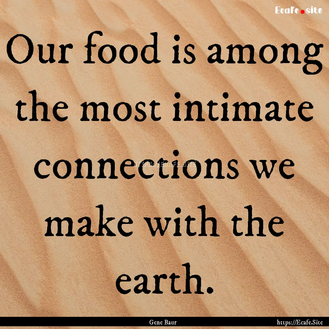 Our food is among the most intimate connections.... : Quote by Gene Baur