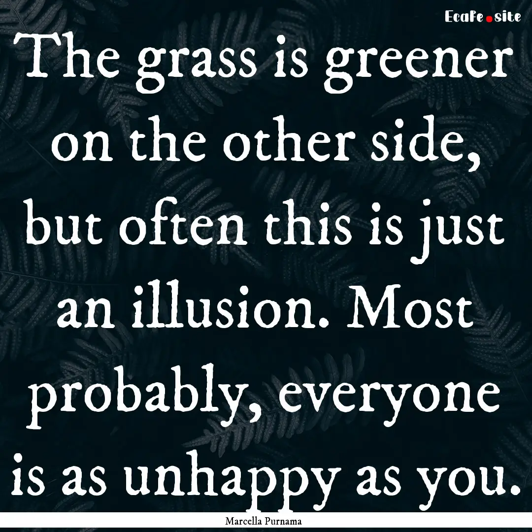 The grass is greener on the other side, but.... : Quote by Marcella Purnama