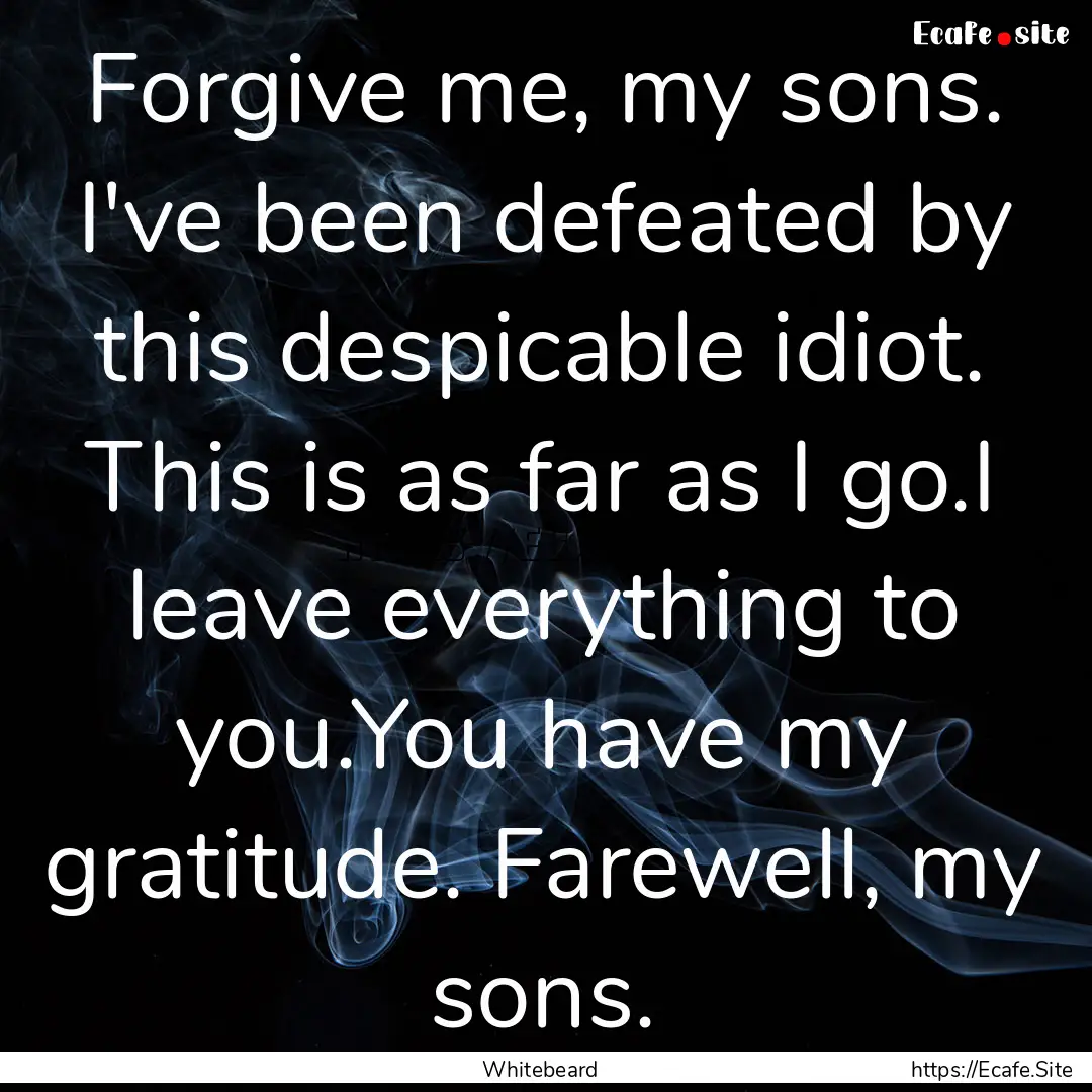 Forgive me, my sons. I've been defeated by.... : Quote by Whitebeard