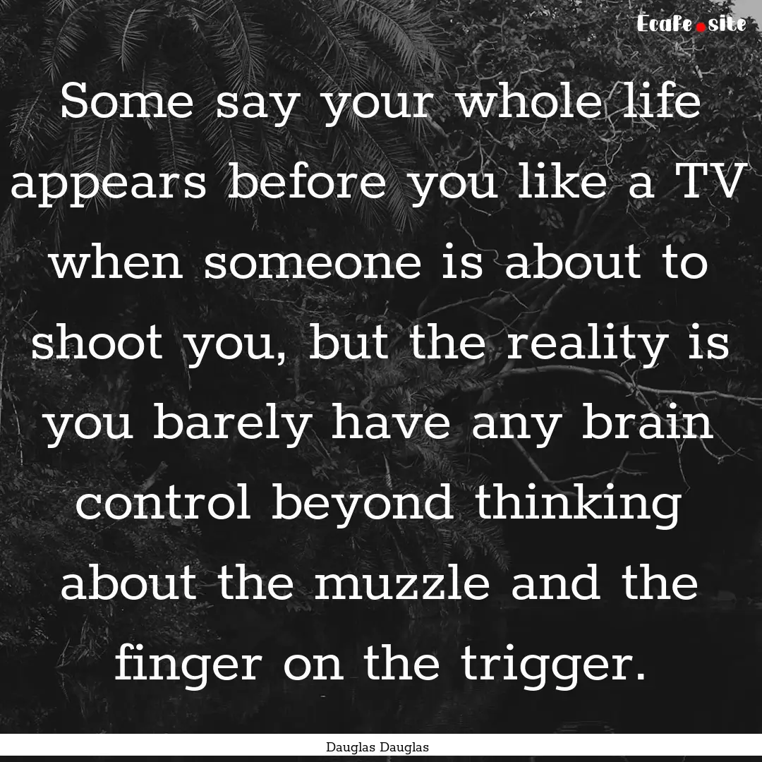 Some say your whole life appears before you.... : Quote by Dauglas Dauglas