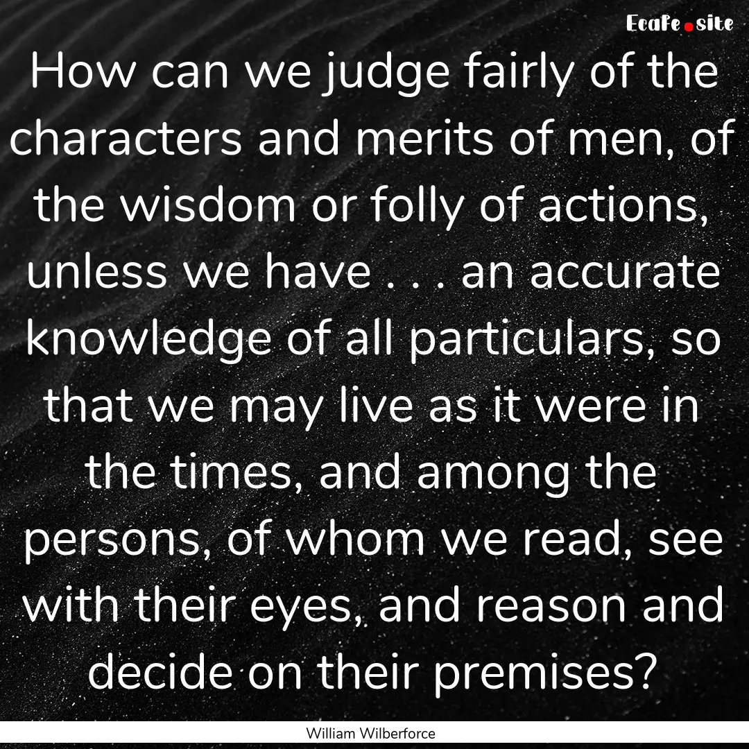 How can we judge fairly of the characters.... : Quote by William Wilberforce