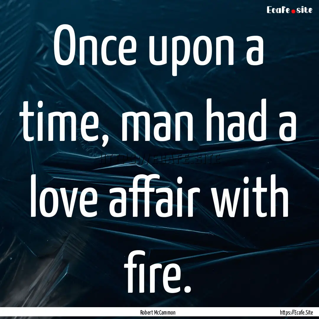 Once upon a time, man had a love affair with.... : Quote by Robert McCammon