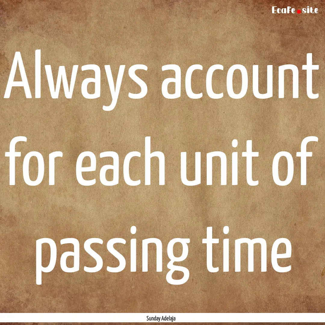 Always account for each unit of passing time.... : Quote by Sunday Adelaja