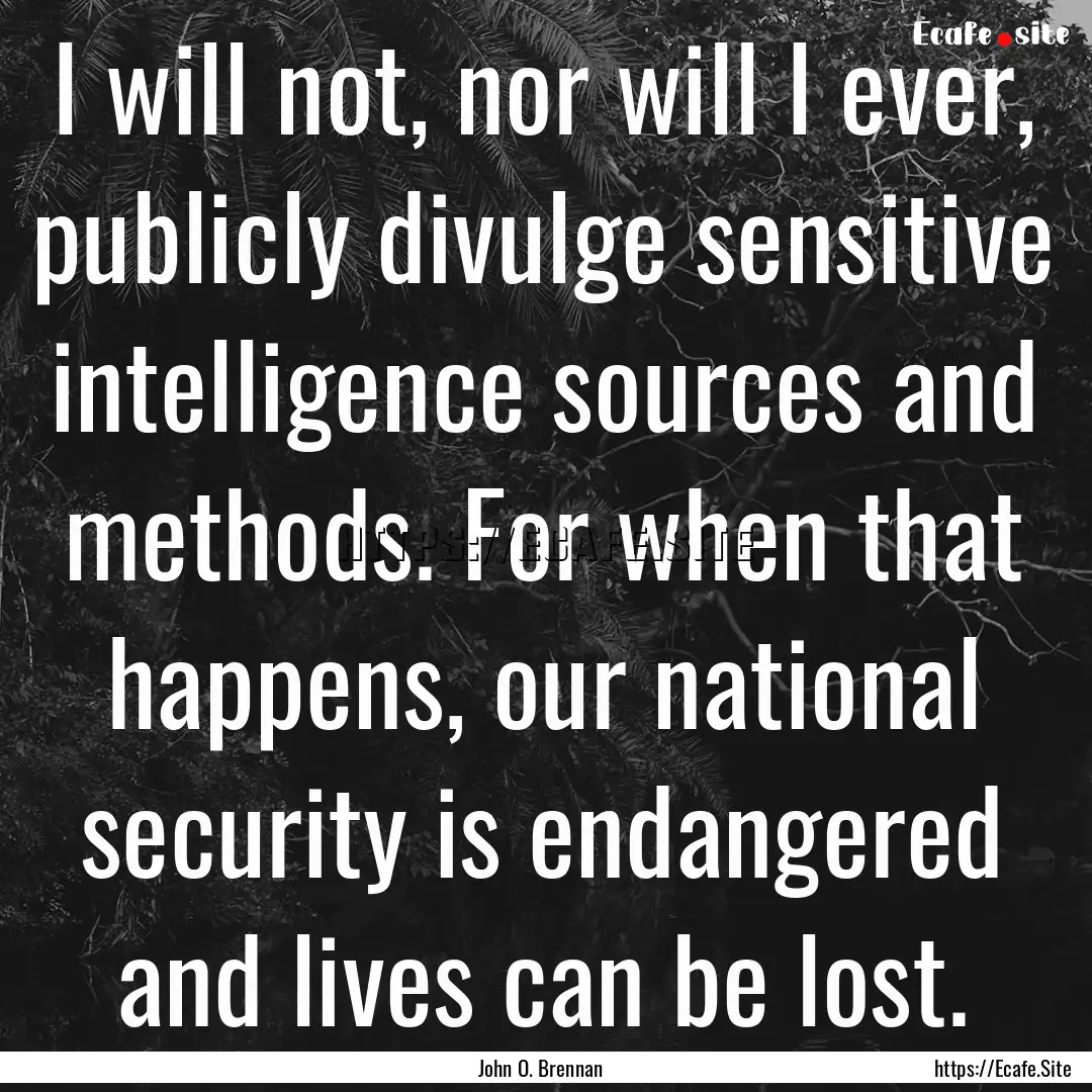 I will not, nor will I ever, publicly divulge.... : Quote by John O. Brennan