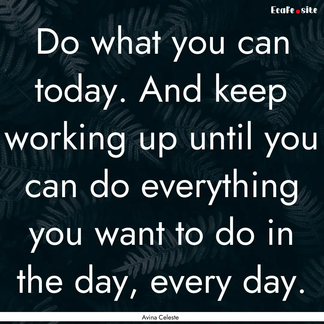 Do what you can today. And keep working up.... : Quote by Avina Celeste