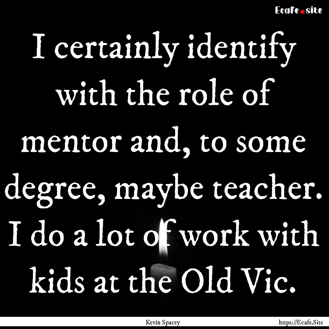 I certainly identify with the role of mentor.... : Quote by Kevin Spacey