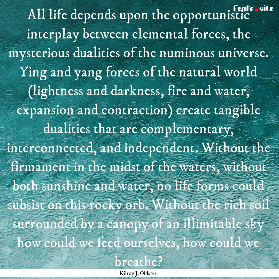 All life depends upon the opportunistic interplay.... : Quote by Kilroy J. Oldster