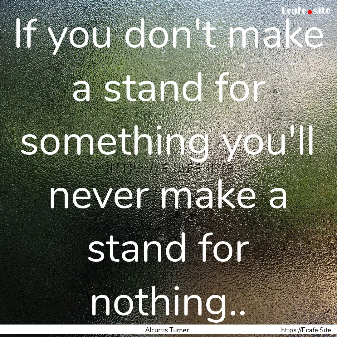 If you don't make a stand for something you'll.... : Quote by Alcurtis Turner