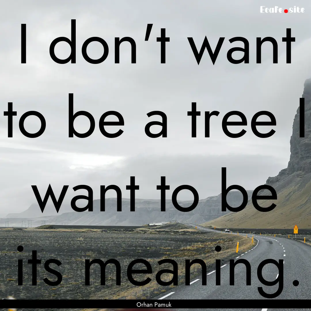 I don't want to be a tree I want to be its.... : Quote by Orhan Pamuk