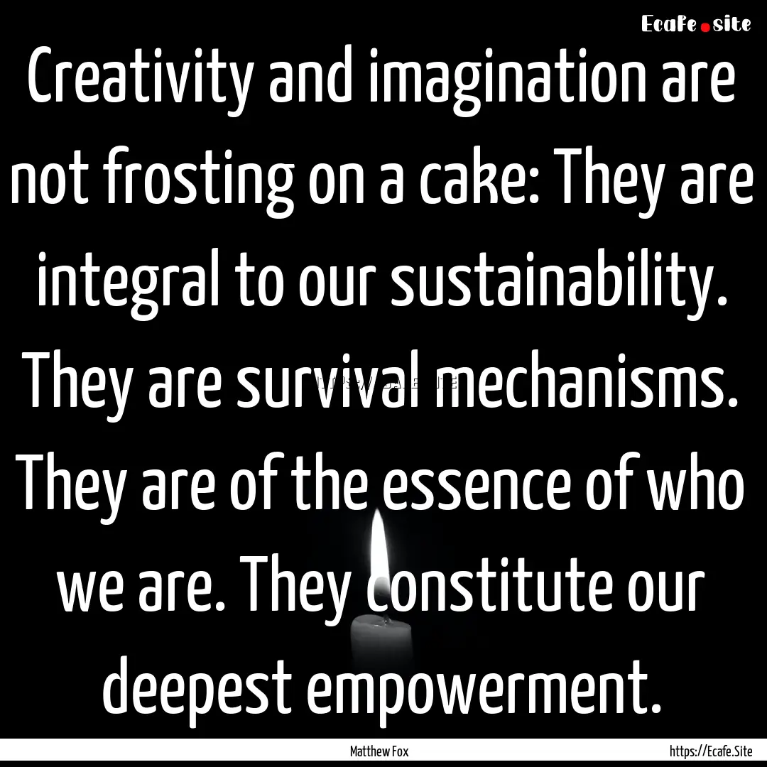 Creativity and imagination are not frosting.... : Quote by Matthew Fox