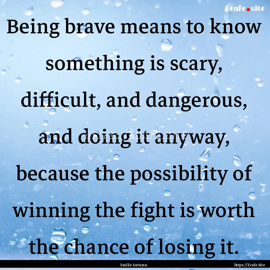 Being brave means to know something is scary,.... : Quote by Emilie Autumn