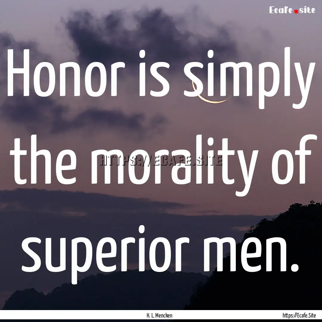 Honor is simply the morality of superior.... : Quote by H. L. Mencken