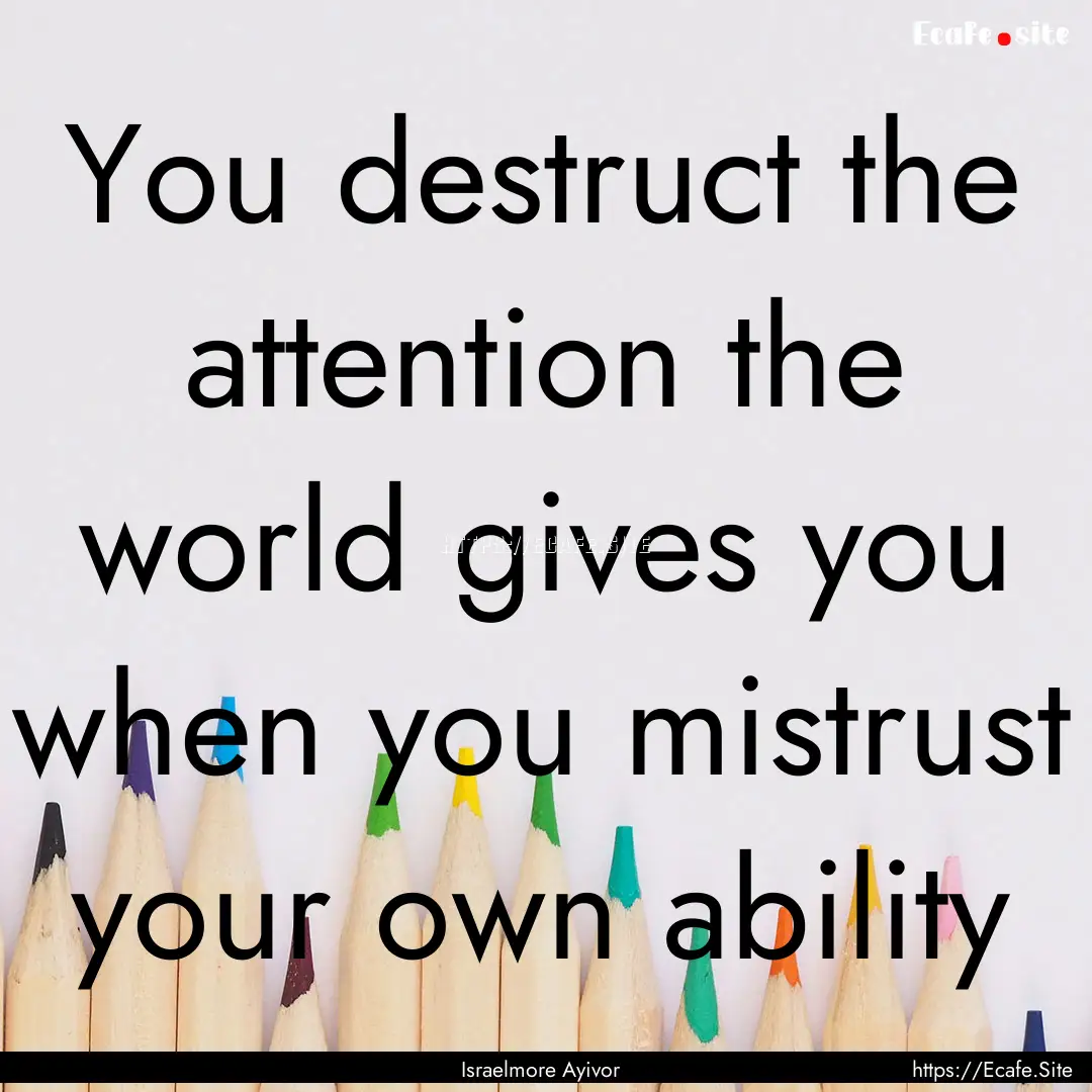 You destruct the attention the world gives.... : Quote by Israelmore Ayivor