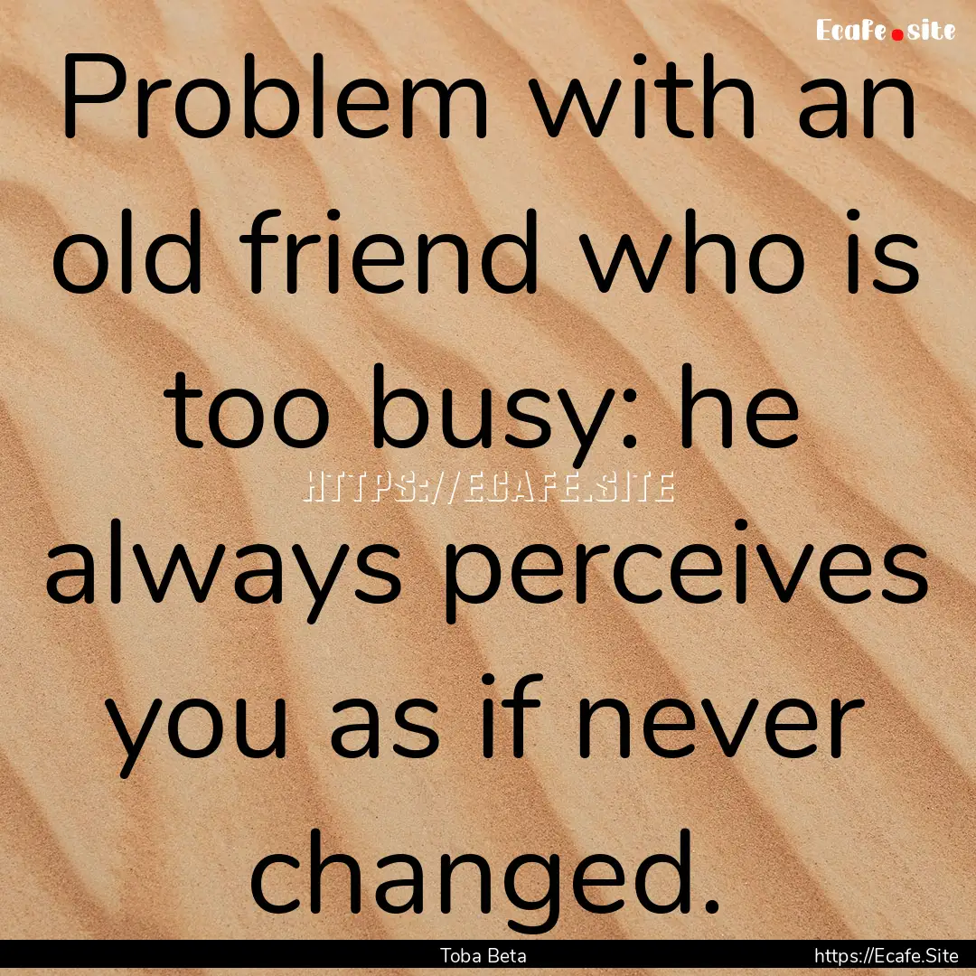 Problem with an old friend who is too busy:.... : Quote by Toba Beta