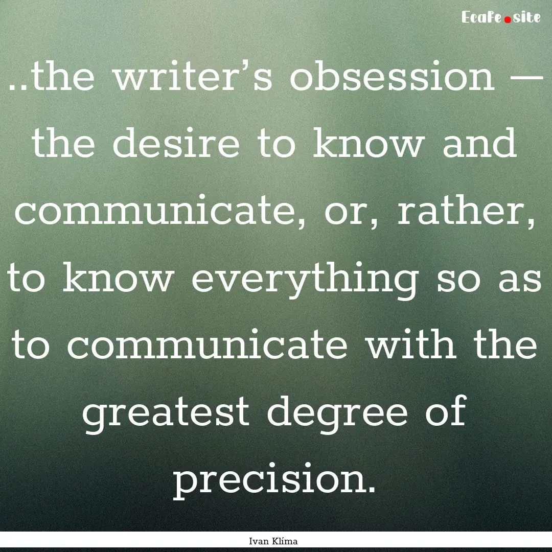 ..the writer’s obsession – the desire.... : Quote by Ivan Klíma