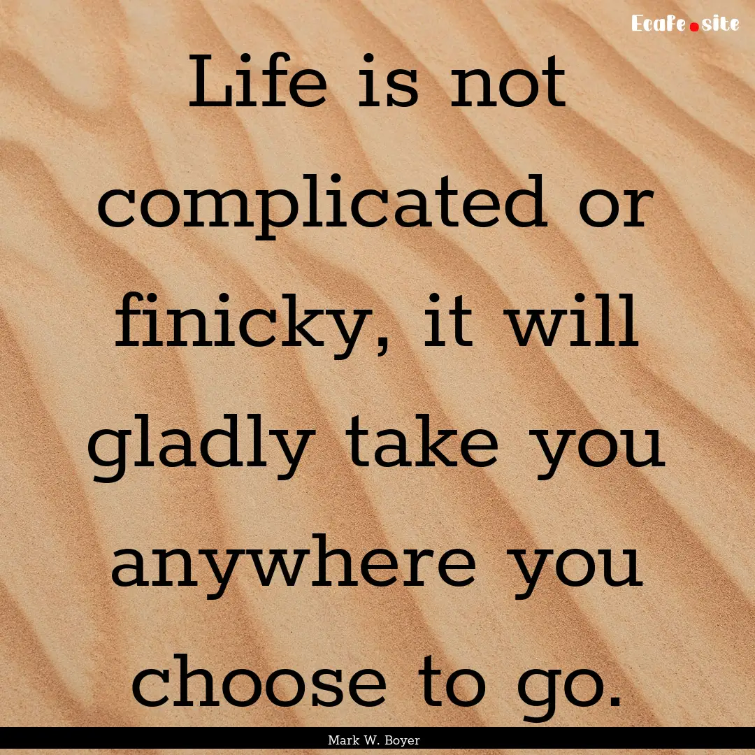 Life is not complicated or finicky, it will.... : Quote by Mark W. Boyer