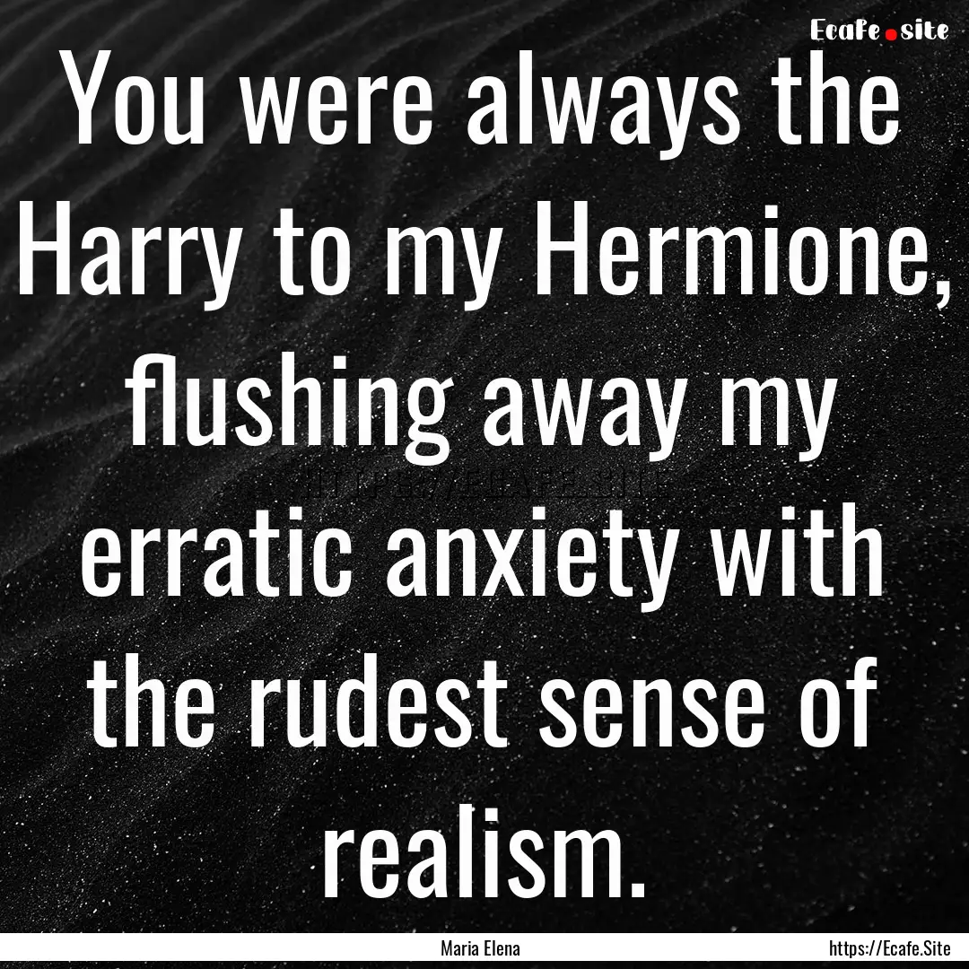 You were always the Harry to my Hermione,.... : Quote by Maria Elena