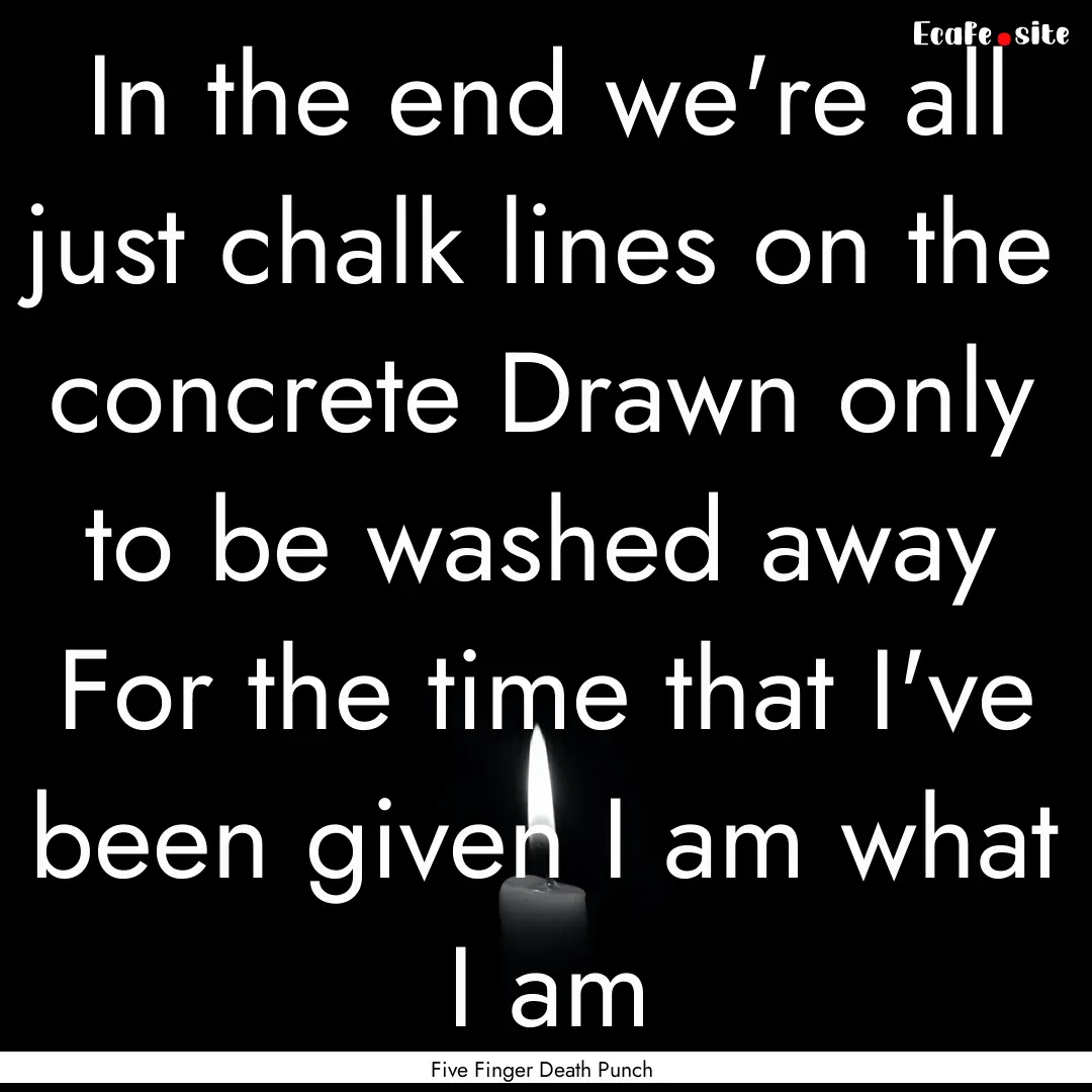 In the end we're all just chalk lines on.... : Quote by Five Finger Death Punch