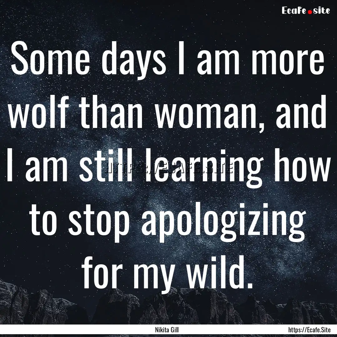 Some days I am more wolf than woman, and.... : Quote by Nikita Gill